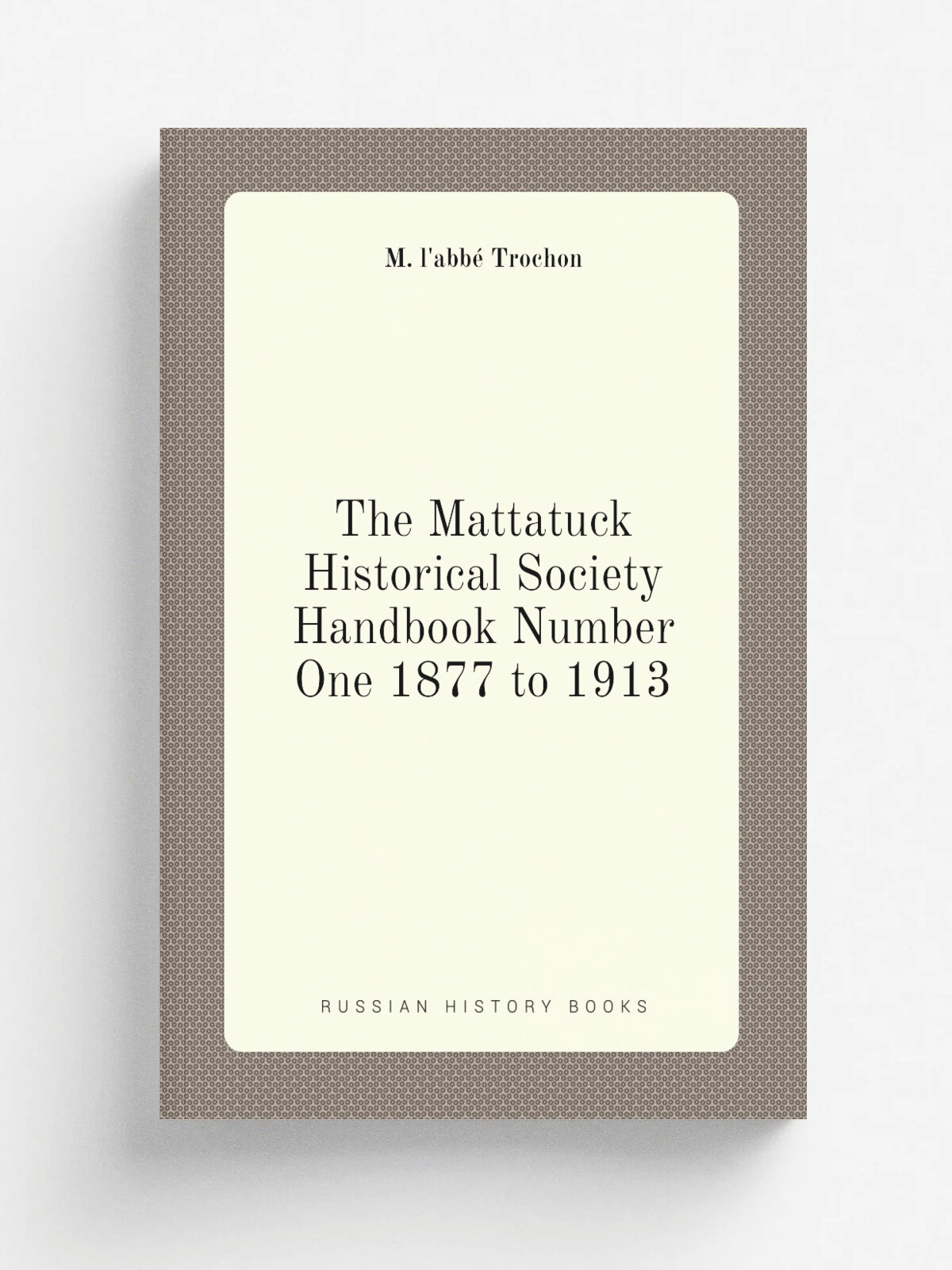 The Mattatuck Historical Society Handbook Number One 1877 to 1913 | M. l'abb. Trochon | Репринт