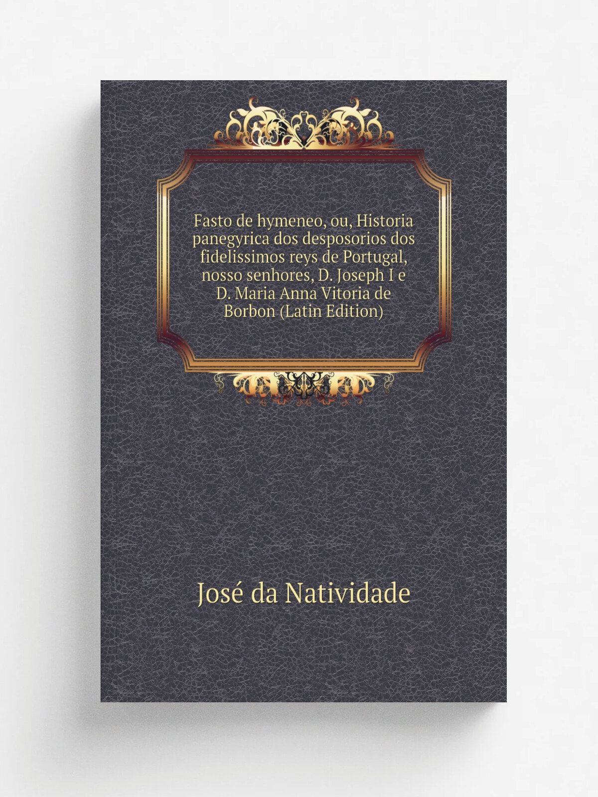 Fasto de hymeneo, ou, Historia panegyrica dos desposorios dos fidelissimos reys de Portugal, nosso senhores, D. Joseph I e D. Maria Anna Vitoria de B…