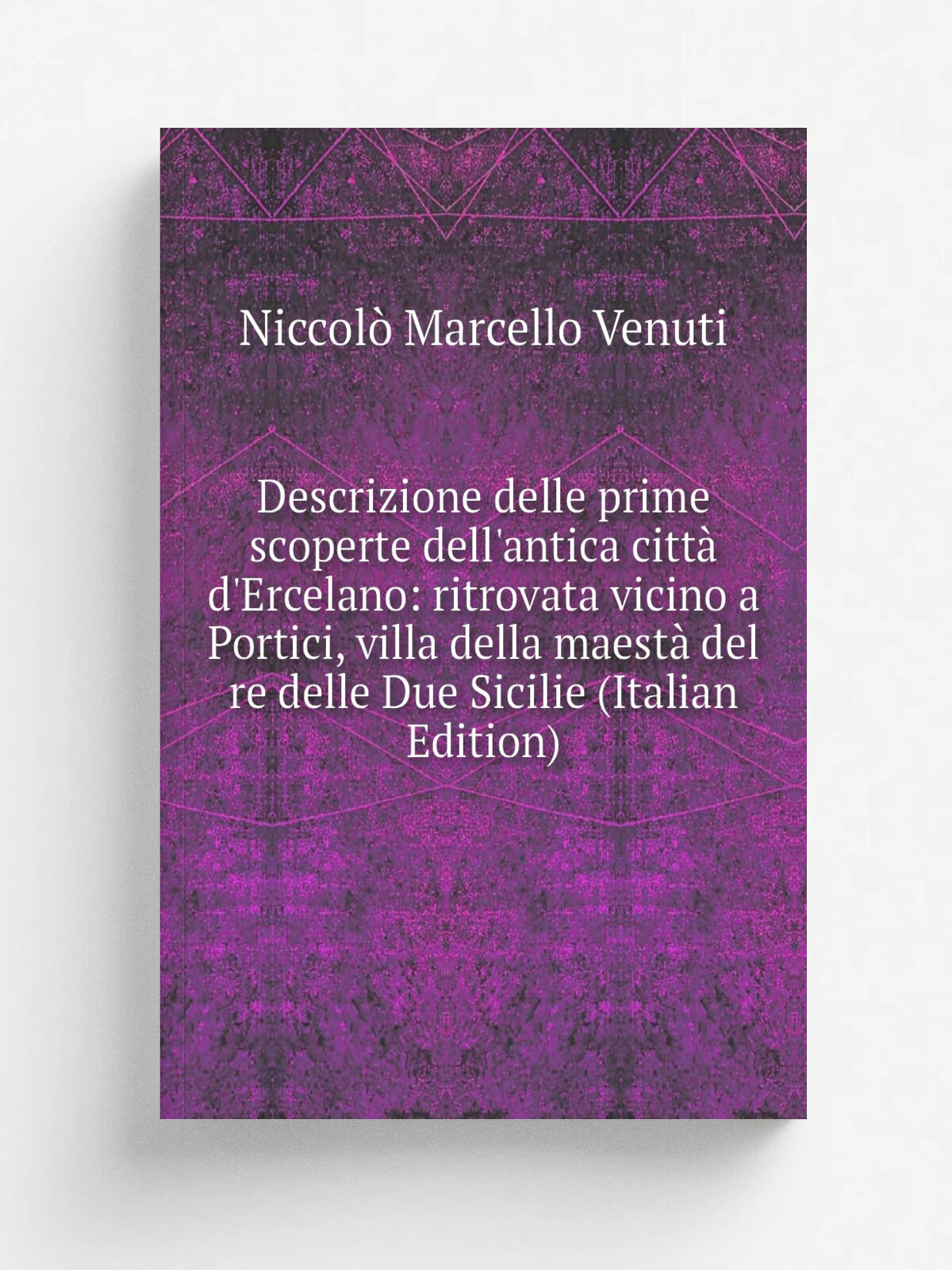 "Descrizione delle prime scoperte dell'antica citt. d'Ercelano: ritrovata vicino a Portici, villa della maest. del re delle Due Sicilie (Italian Edit…