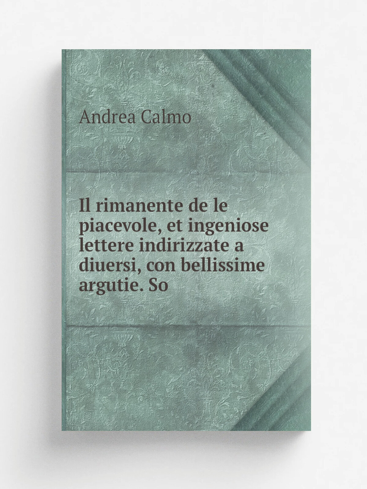 Il rimanente de le piacevole, et ingeniose lettere indirizzate a diuersi, con bellissime argutie. So | Andrea Calmo | Репринт
