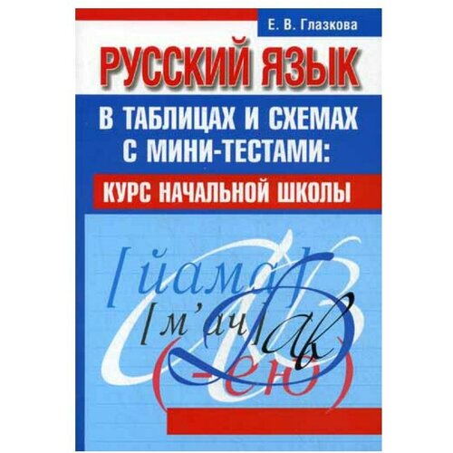 Глазкова Е.В. "Русский язык в таблицах и схемах с мини-тестами. Курс начальной школы"