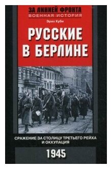 Русские в Берлине Сражения за столицу Третьего рейха и оккупация 1945 Книга Куби Эрих 16+