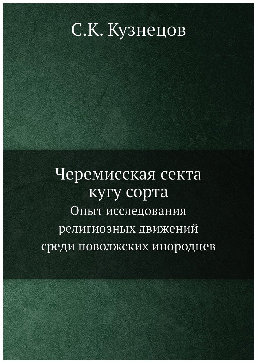 Черемисская секта кугу сорта. Опыт исследования религиозных движений среди поволжских инородцев