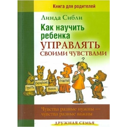 Линда сибли: как научить ребенка управлять своими чувствами. чувства разные нужны - чувства разные важны