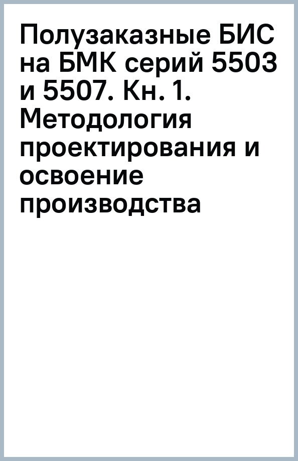 Полузаказные БИС на БМК серий 5503 и 5507. В 4 книгах. Практическое пособие. Книга 1. Методология проектирования и освоение производства - фото №2