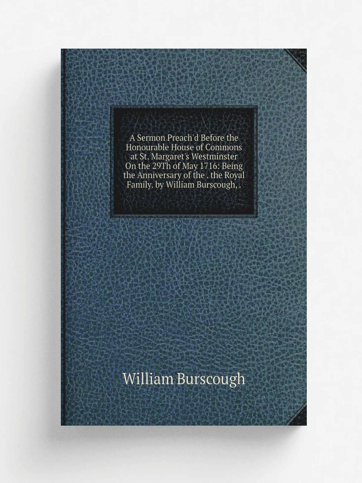 A Sermon Preach'd Before the Honourable House of Commons at St. Margaret's Westminster On the 29Th of May 1716: Being the Anniversary of the . the Ro…