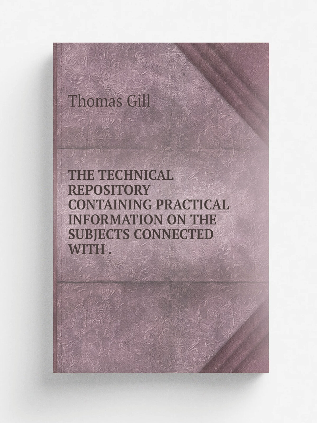 "The Technical Repository Containing Practical Information On The Subjects Connected With ." | Thomas Gill | 1824 | Репринт