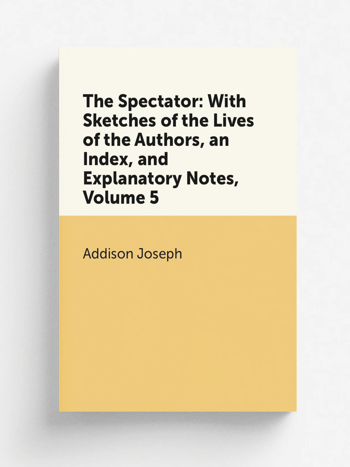 The Spectator: With Sketches of the Lives of the Authors, an Index, and Explanatory Notes, Volume 5 | Джозеф Аддисон | Репринт