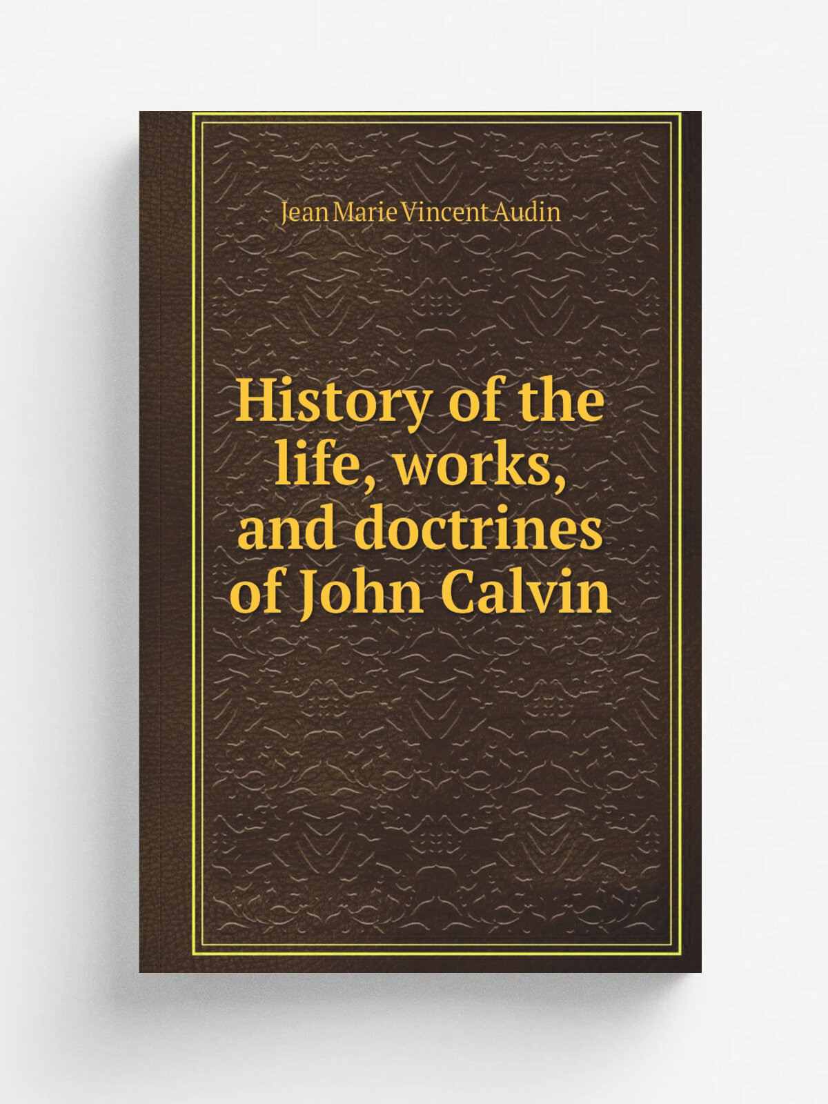 History of the life, works, and doctrines of John Calvin | Jean Marie Vincent Audin | 1800 | Louisville : B.J. Webb | Репринт