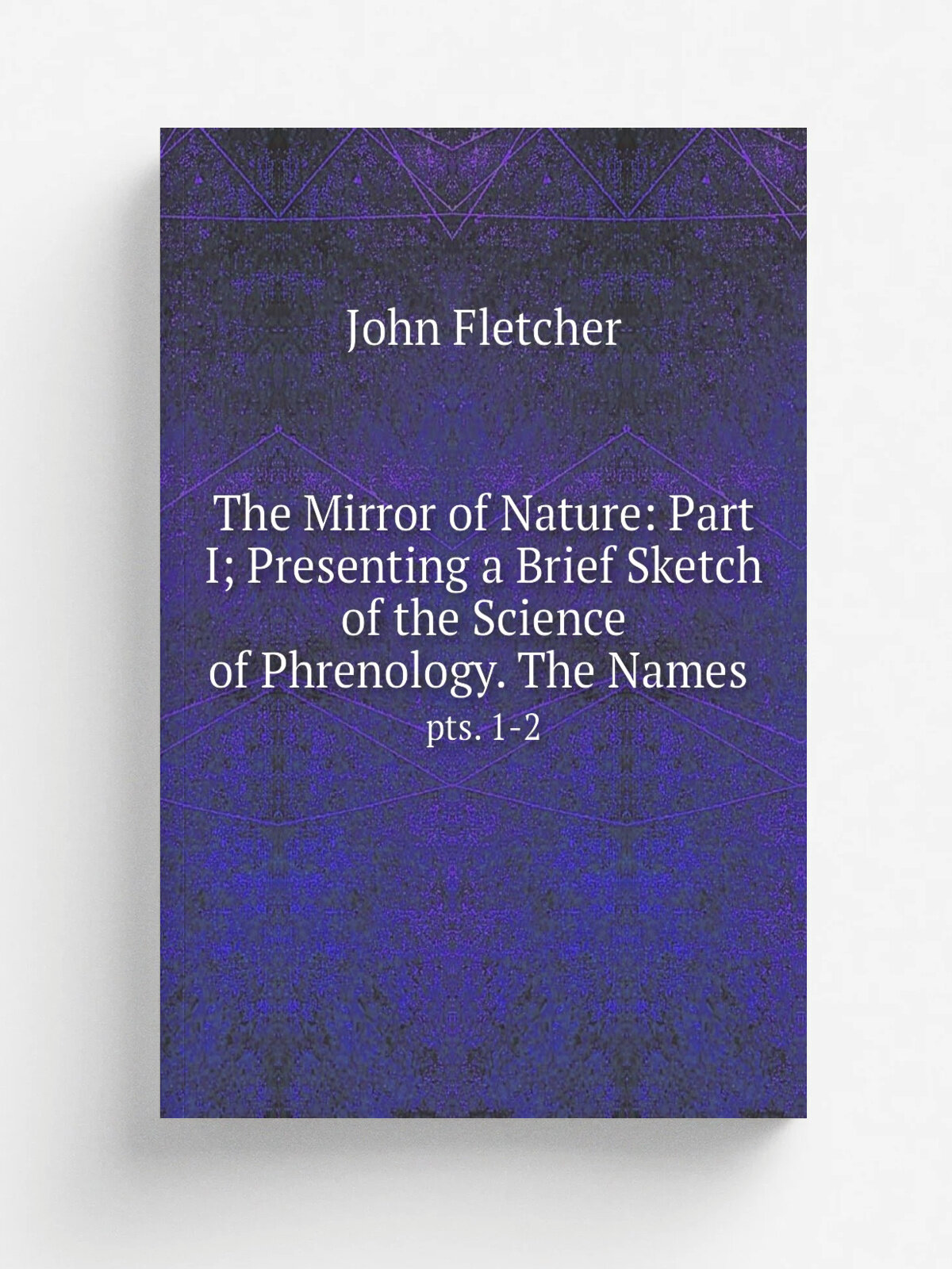 The Mirror of Nature: Part I; Presenting a Brief Sketch of the Science of Phrenology. The Names . pts. 1-2 | John Fletcher | 1839 | Cassady and Marc…