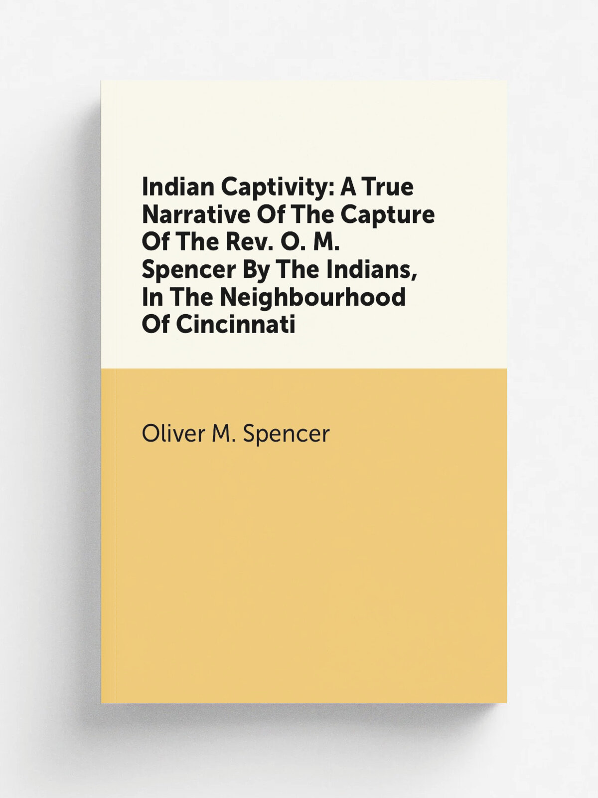 Indian Captivity: A True Narrative Of The Capture Of The Rev. O. M. Spencer By The Indians, In The Neighbourhood Of Cincinnati | Oliver M. Spencer | …