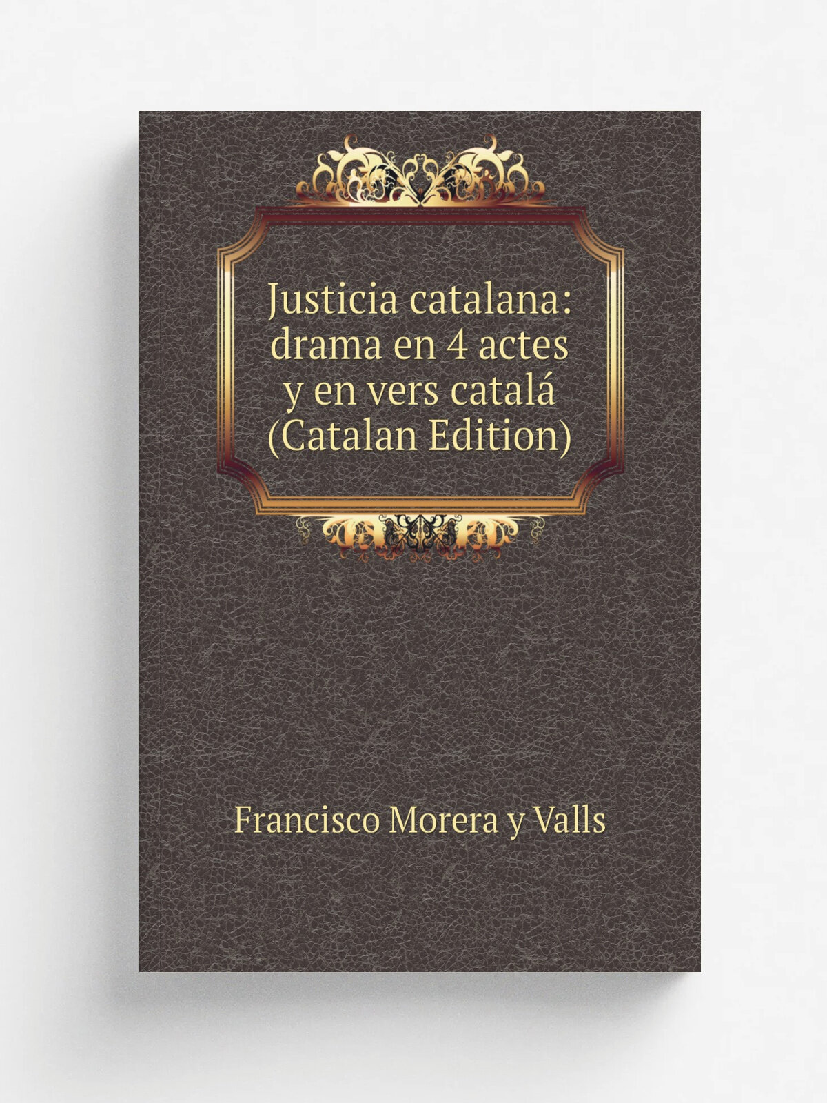 "Justicia catalana: drama en 4 actes y en vers catal. (Catalan Edition)" | Francisco Morera y Valls | Репринт