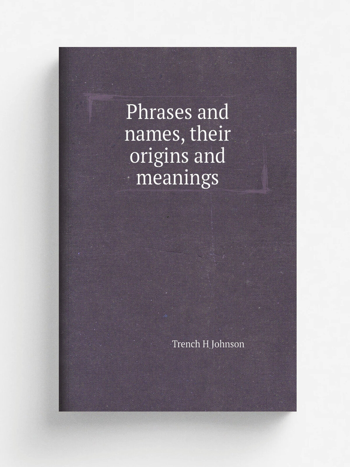 Phrases and names, their origins and meanings | Trench H Johnson | Репринт