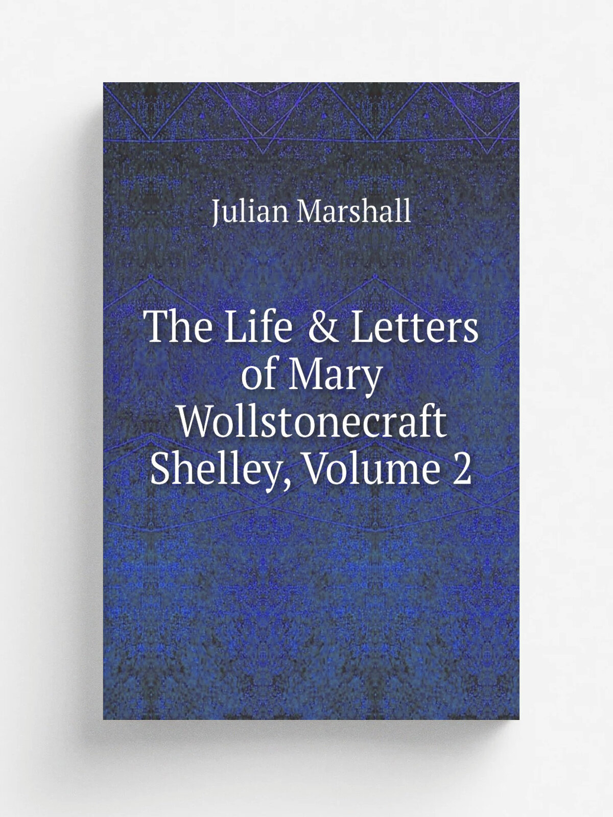 The Life & Letters of Mary Wollstonecraft Shelley, Volume 2 | Julian Marshall | Репринт