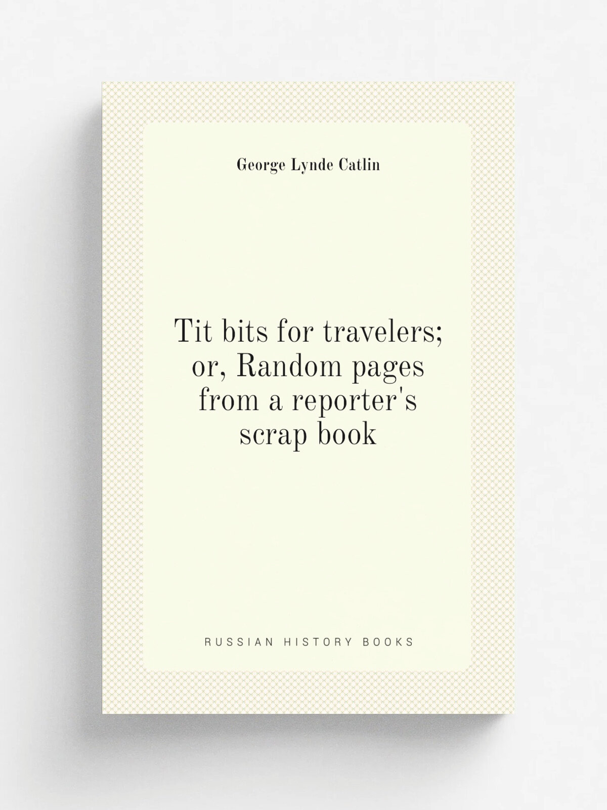 Tit bits for travelers; or, Random pages from a reporter's scrap book