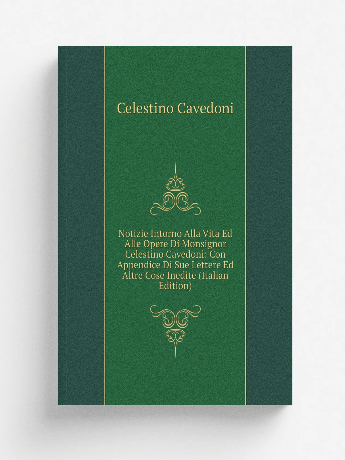 Notizie Intorno Alla Vita Ed Alle Opere Di Monsignor Celestino Cavedoni: Con Appendice Di Sue Lettere Ed Altre Cose Inedite (Italian Edition) | Celes…