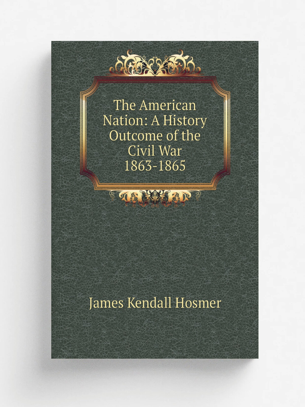 The American Nation: A History Outcome of the Civil War 1863-1865 | Hosmer James Kendall | Репринт