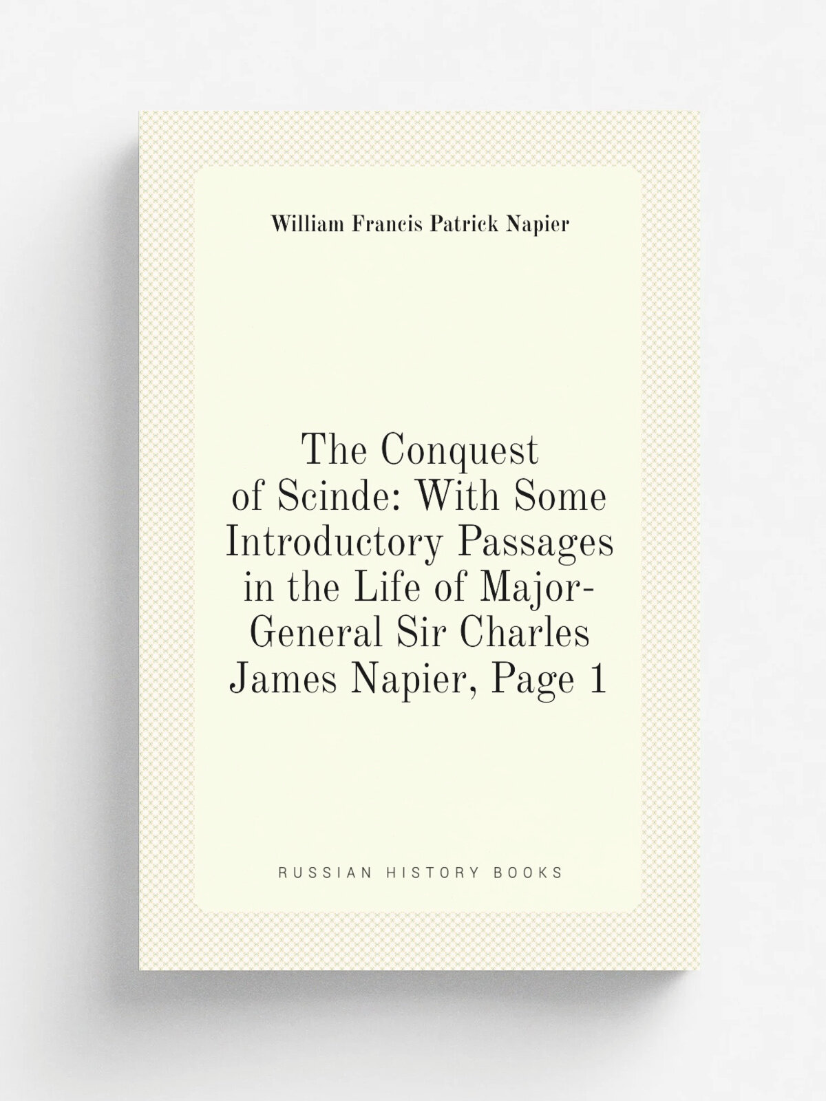 The Conquest of Scinde: With Some Introductory Passages in the Life of Major-General Sir Charles James Napier, Page 1