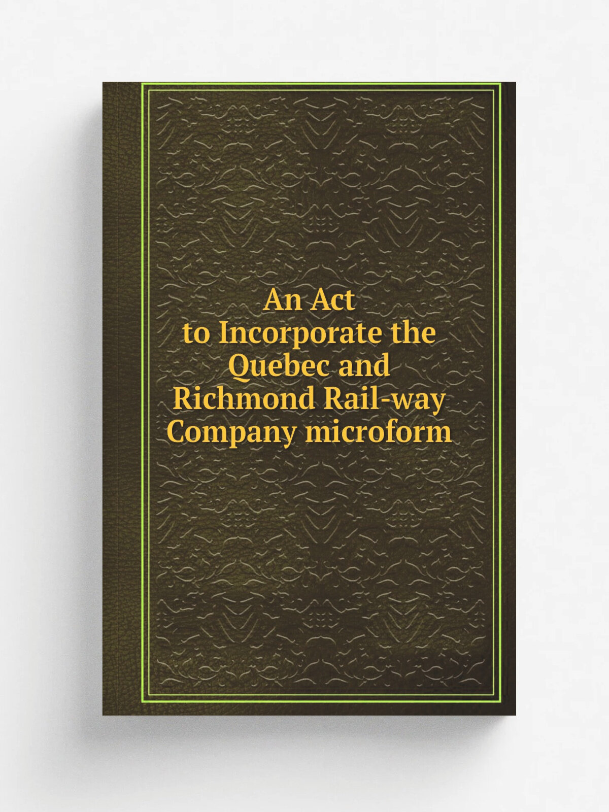 An Act to Incorporate the Quebec and Richmond Rail-way Company microform | 1850 | Toronto : S. Derbishire & G. Desbarats | Репринт