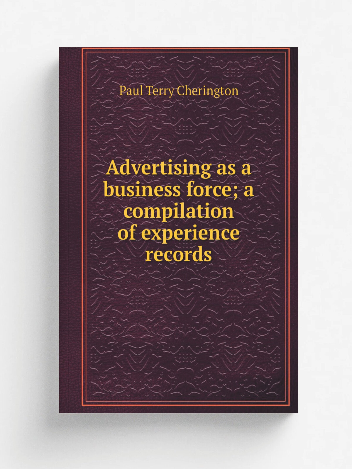 Advertising as a business force; a compilation of experience records | Paul Terry Cherington | Репринт