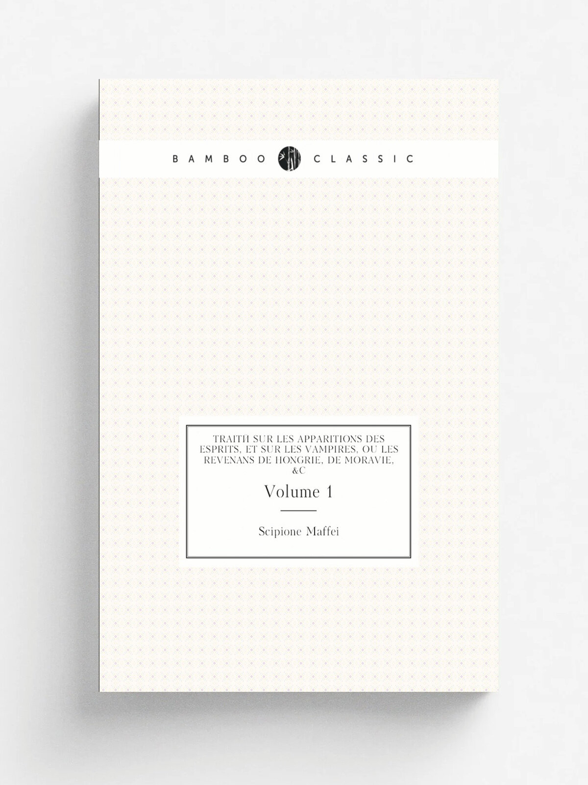 Trait. Sur Les Apparitions Des Esprits, Et Sur Les Vampires, Ou Les Revenans De Hongrie, De Moravie, &c, Volume 1
