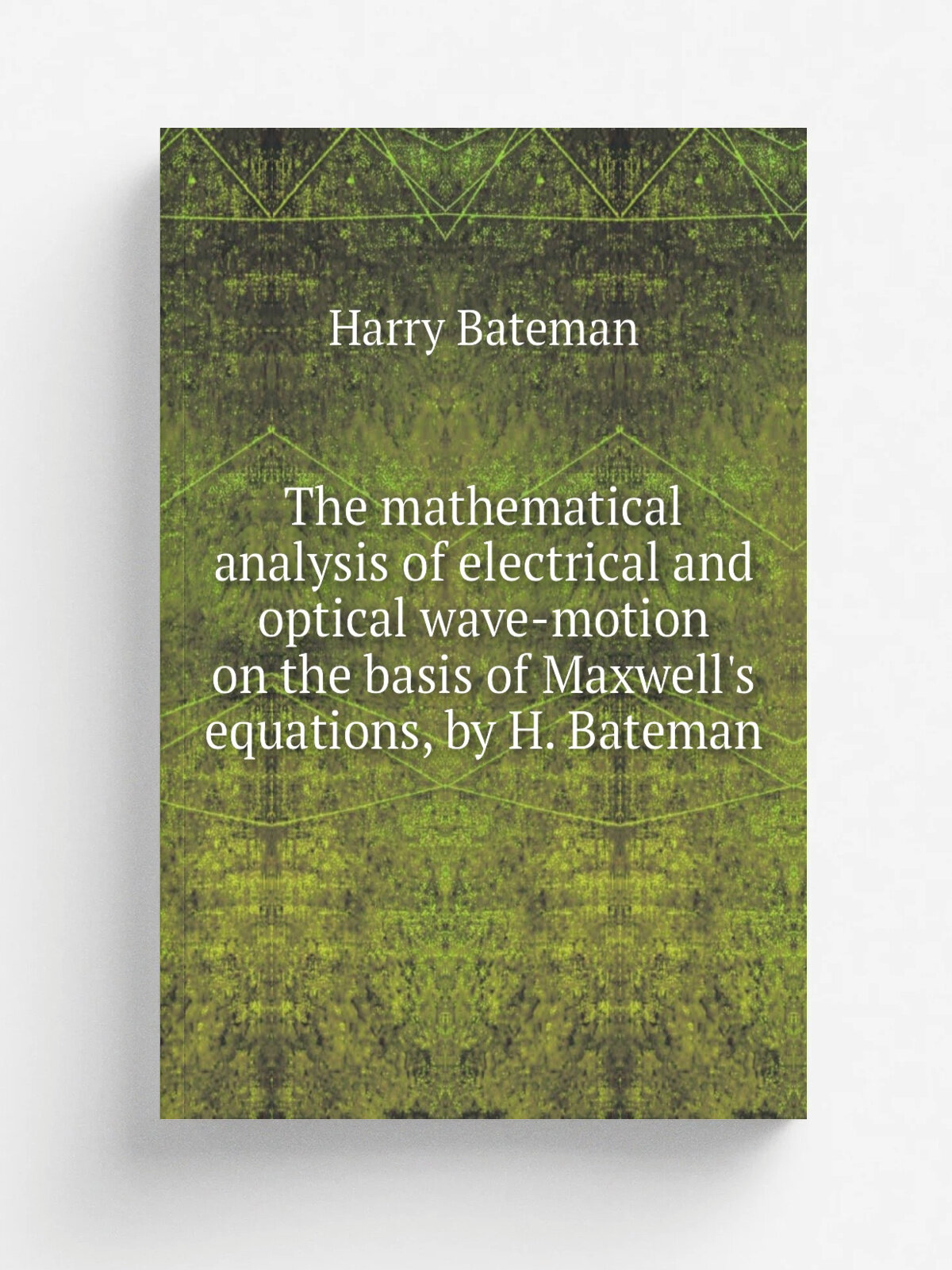 The mathematical analysis of electrical and optical wave-motion on the basis of Maxwell's equations, by H. Bateman | Harry Bateman | Репринт