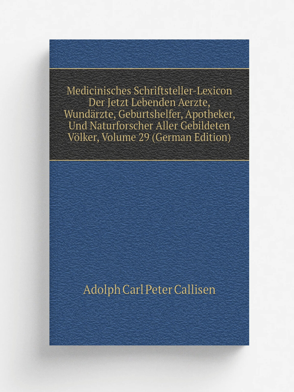Medicinisches Schriftsteller-Lexicon Der Jetzt Lebenden Aerzte, Wund.rzte, Geburtshelfer, Apotheker, Und Naturforscher Aller Gebildeten V.lker, Volum…