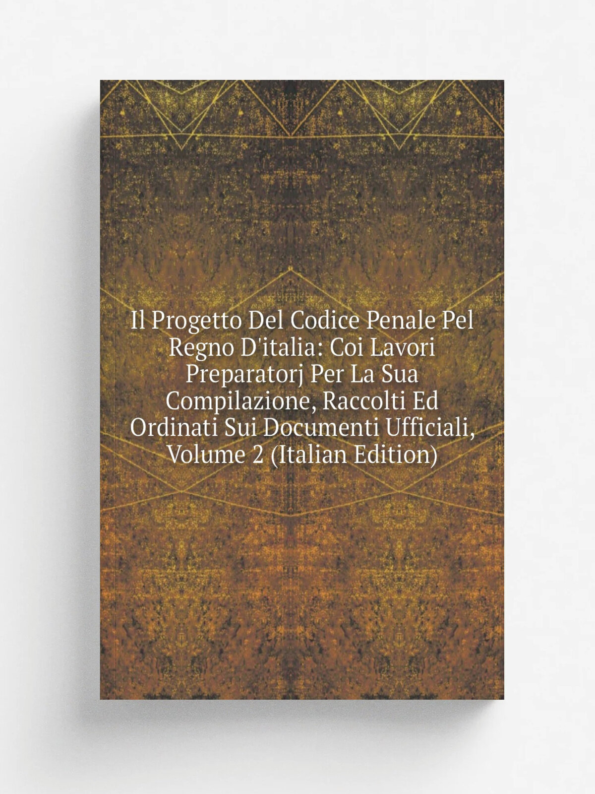 Il Progetto Del Codice Penale Pel Regno D'italia: Coi Lavori Preparatorj Per La Sua Compilazione, Raccolti Ed Ordinati Sui Documenti Ufficiali, Volum…