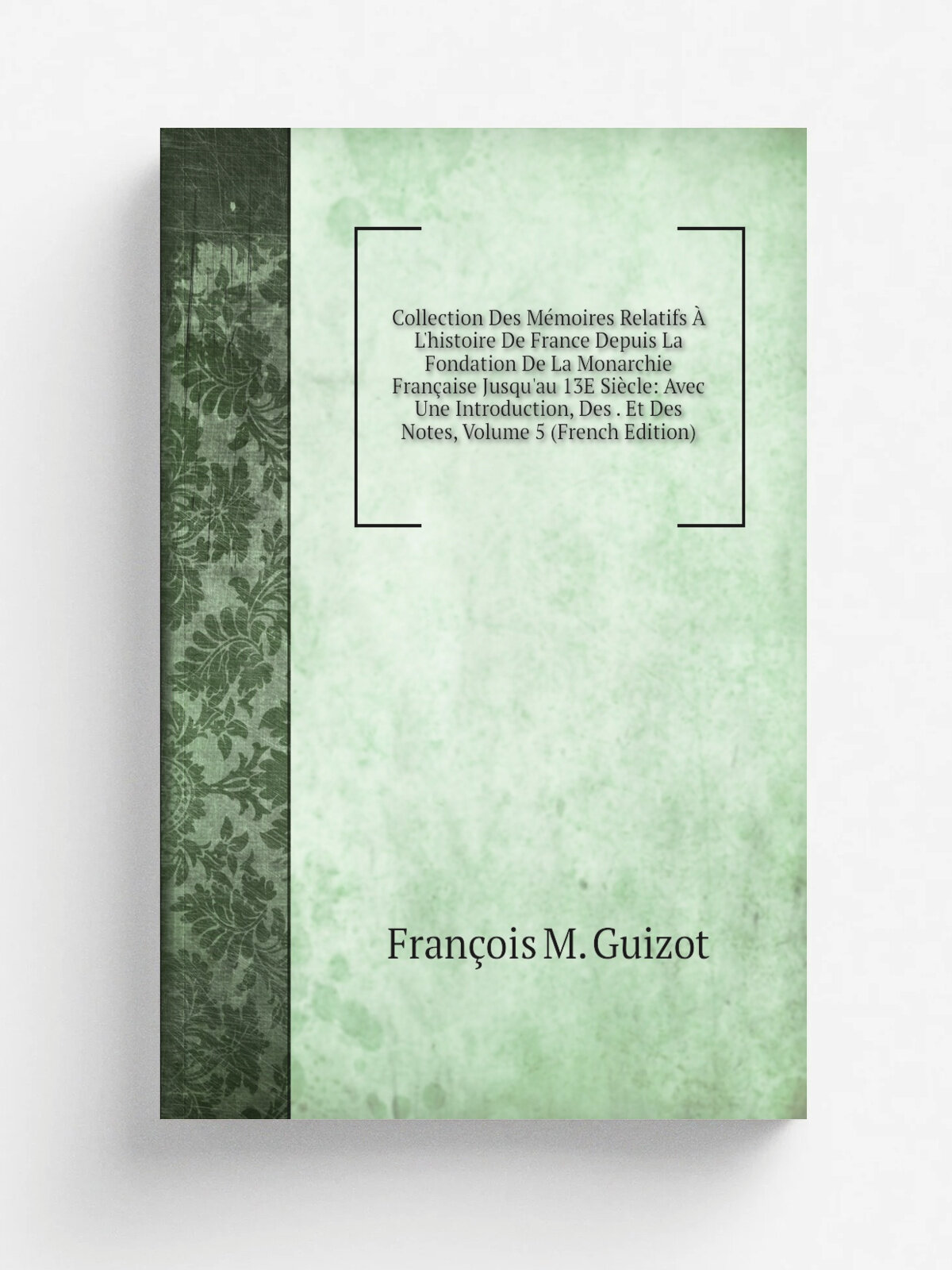 Collection Des M.moires Relatifs . L'histoire De France Depuis La Fondation De La Monarchie Fran.aise Jusqu'au 13E Si.cle: Avec Une Introduction, Des…