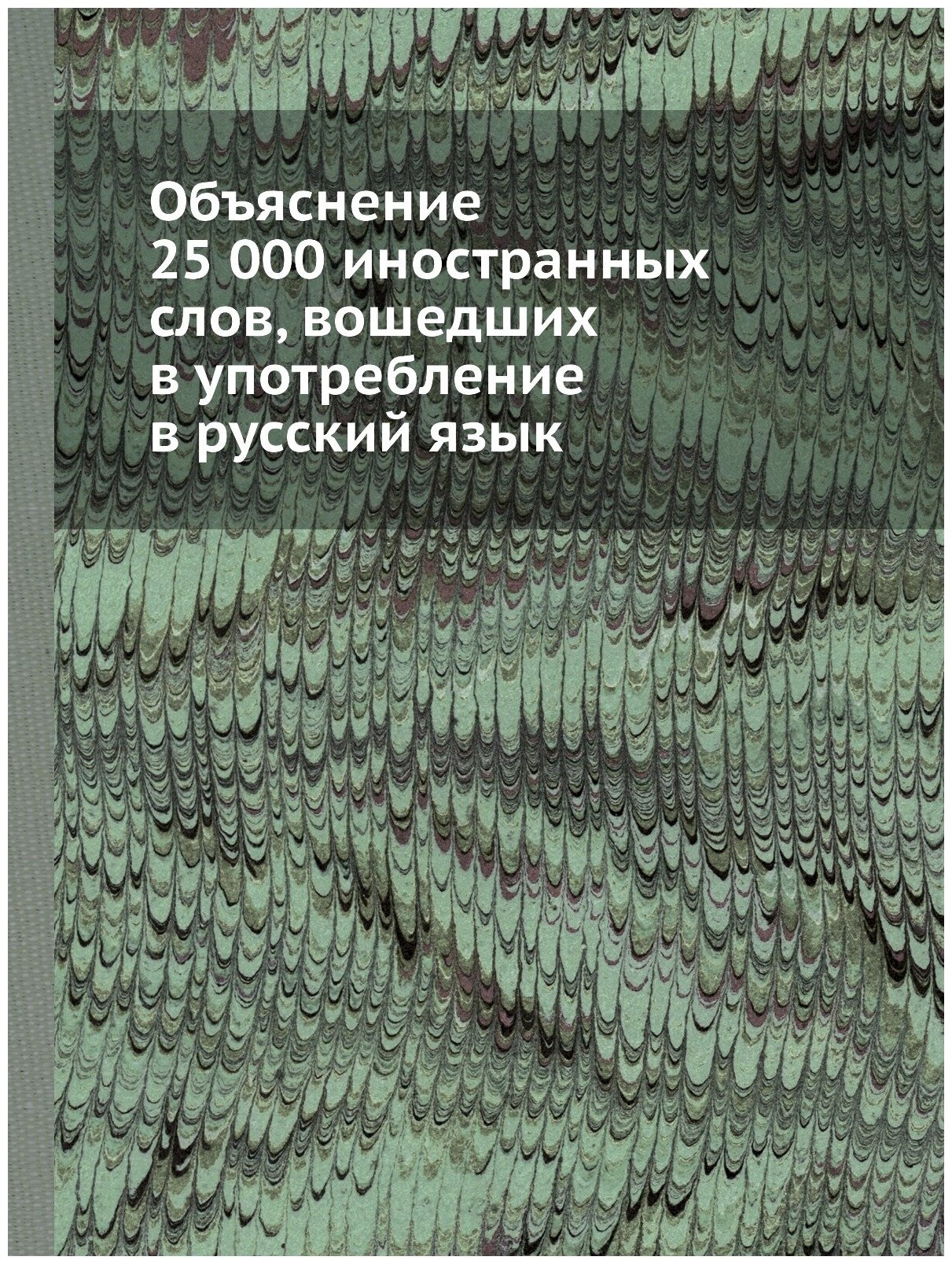 Объяснение 25 000 иностранных слов, вошедших в употребление в русский язык