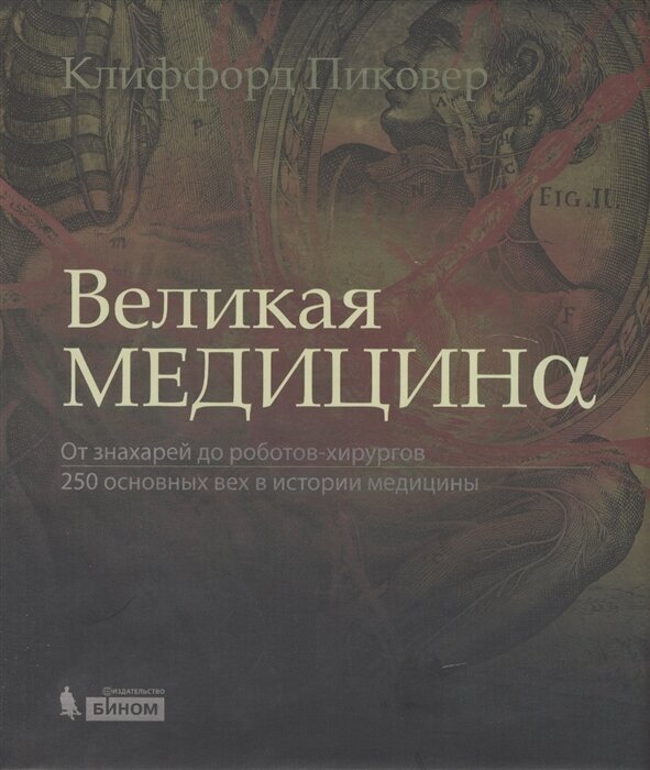 Великая медицина. От знахарей до роботов-хирургов. 250 основных вех в истории медицины