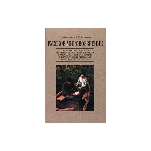 Никольский Сергей Анатольевич "Русское мировоззрение. Как возможно в России позитивное дело. Поиски ответа в отечественной философии и классической литературе 40-60-х годов XIX столетия"