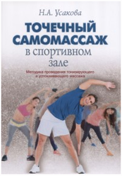 Усакова Н.А. "Точечный самомассаж в спортивном зале. Методика проведения тонизирующего и успокаивающего массажа"