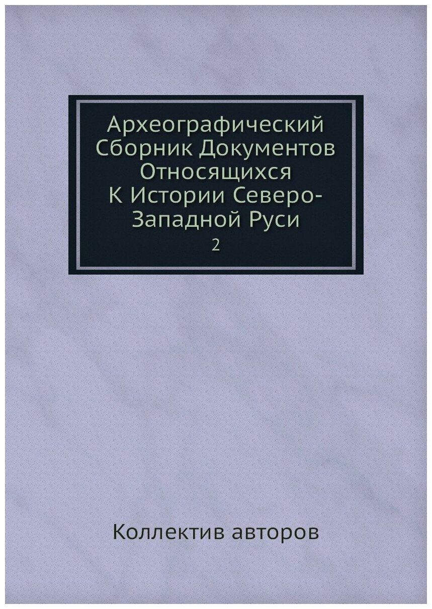 Книга Археографический Сборник Документов Относящихся К Истории Северо-Западной Руси. 2 - фото №1