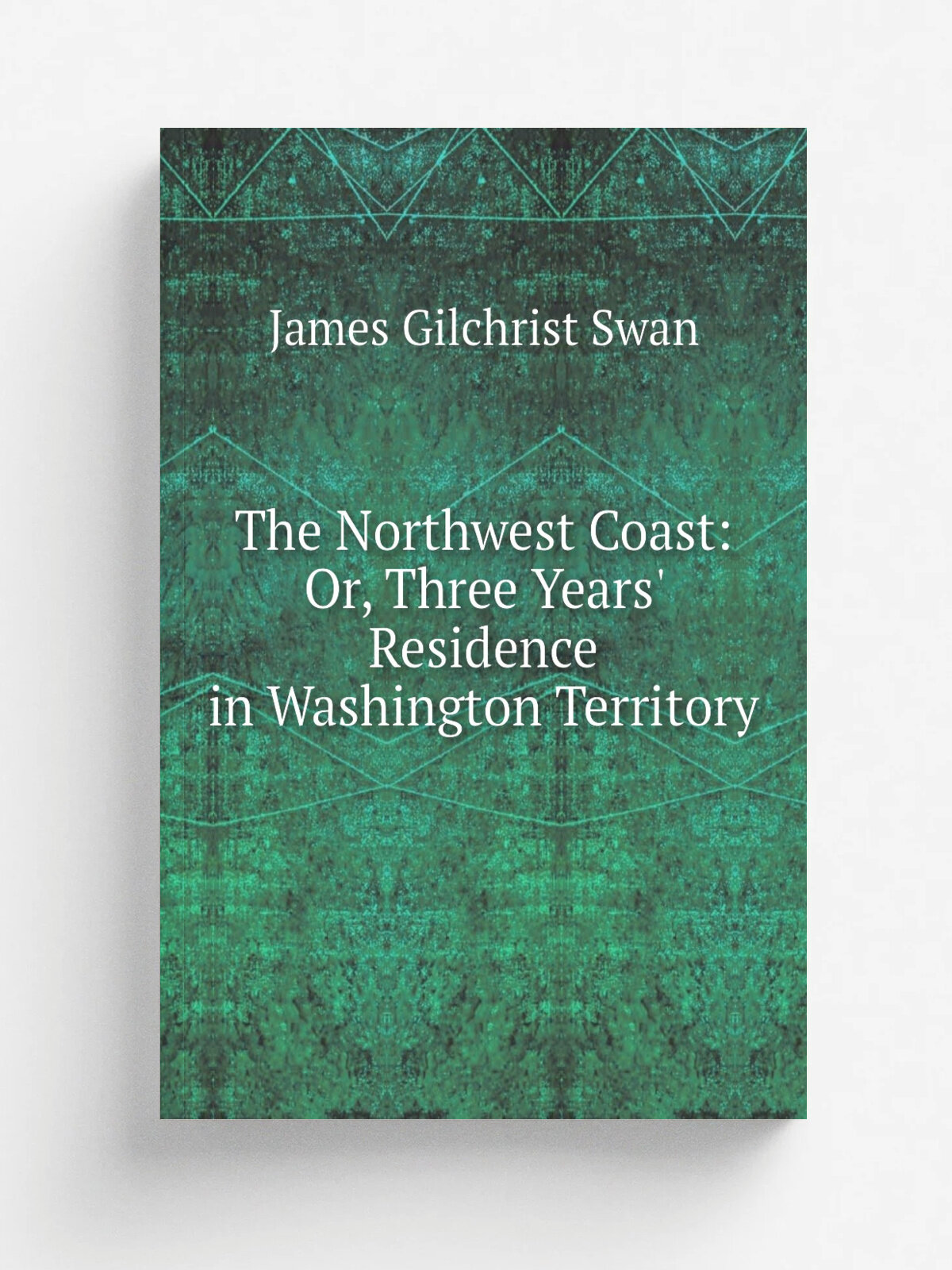 The Northwest Coast: Or, Three Years' Residence in Washington Territory