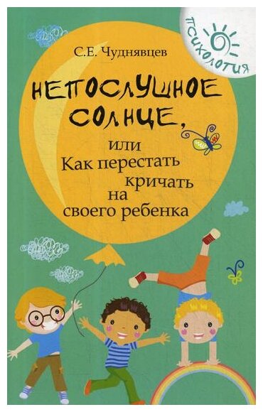 Чуднявцев С. "Непослушное солнце, или Как перестать кричать на своего ребенка. 9-е изд."