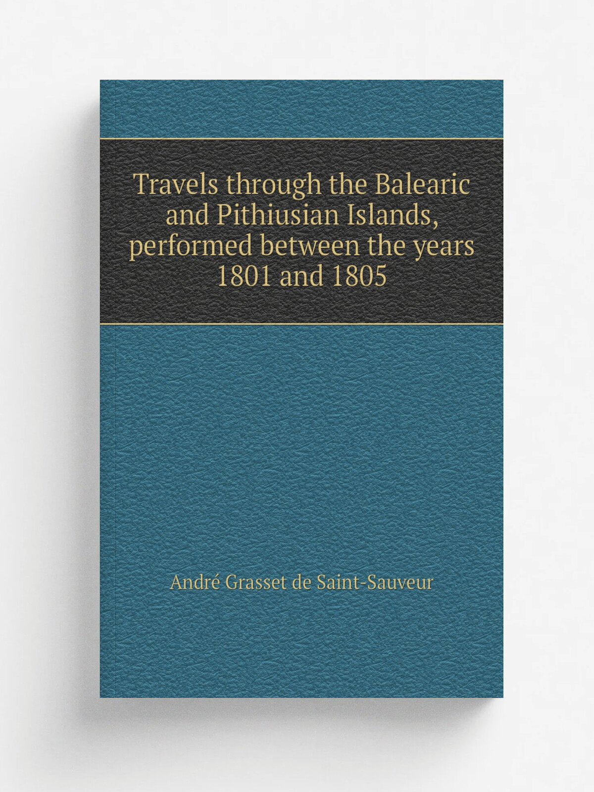 Travels through the Balearic and Pithiusian Islands, performed between the years 1801 and 1805