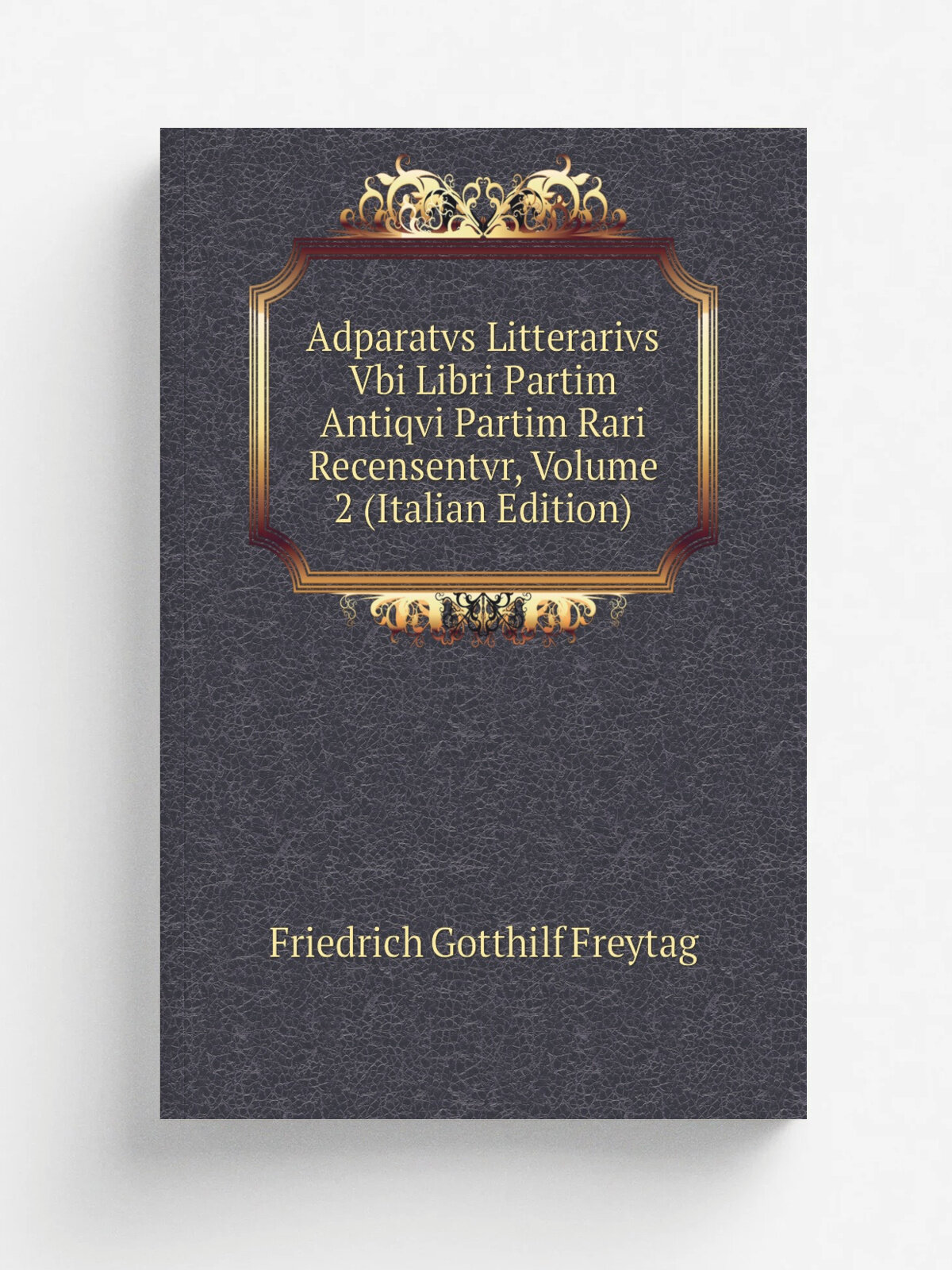 Adparatvs Litterarivs Vbi Libri Partim Antiqvi Partim Rari Recensentvr, Volume 2 (Italian Edition) | Friedrich Gotthilf Freytag | Репринт