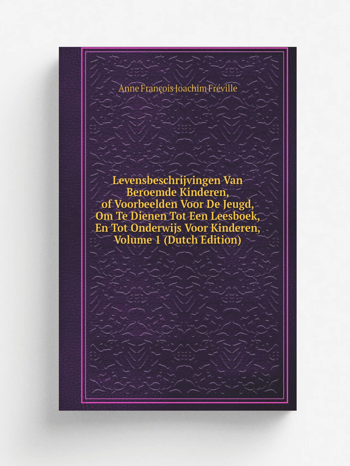 "Levensbeschrijvingen Van Beroemde Kinderen, of Voorbeelden Voor De Jeugd, Om Te Dienen Tot Een Leesboek, En Tot Onderwijs Voor Kinderen, Volume 1 (D…
