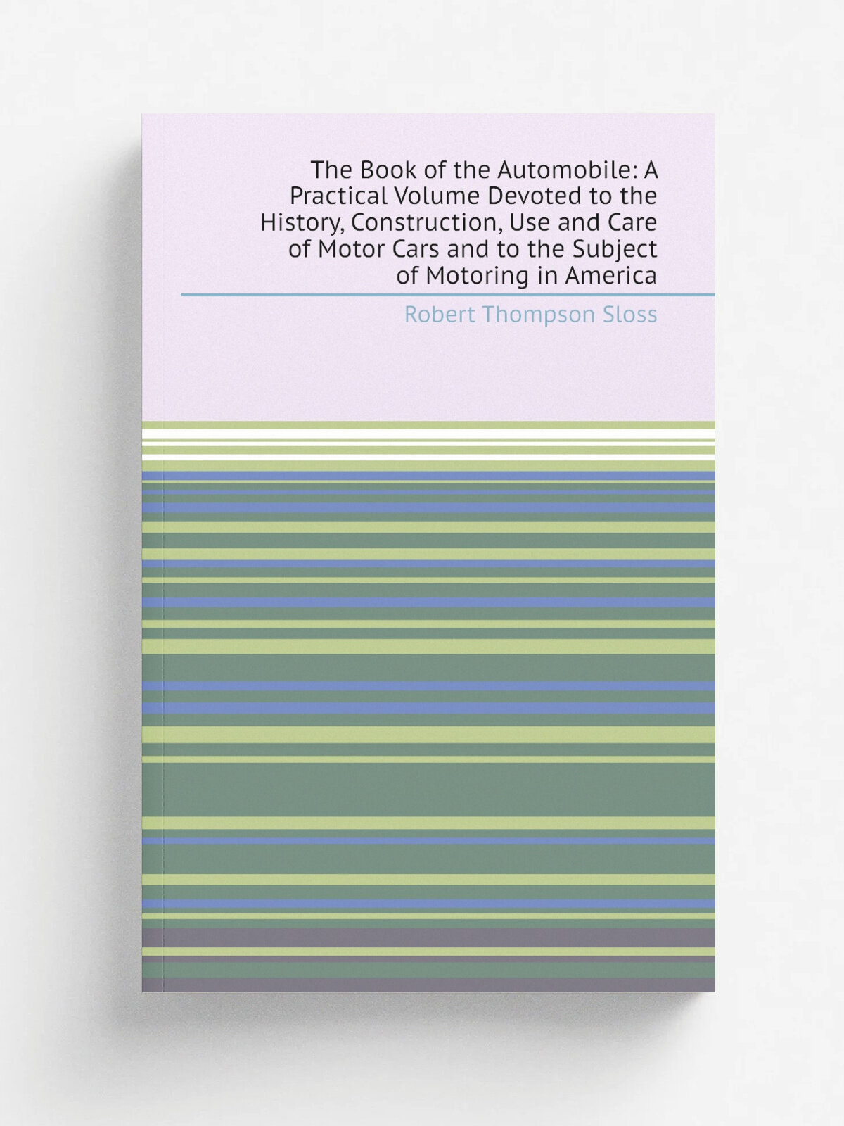 The Book of the Automobile: A Practical Volume Devoted to the History, Construction, Use and Care of Motor Cars and to the Subject of Motoring in Ame…