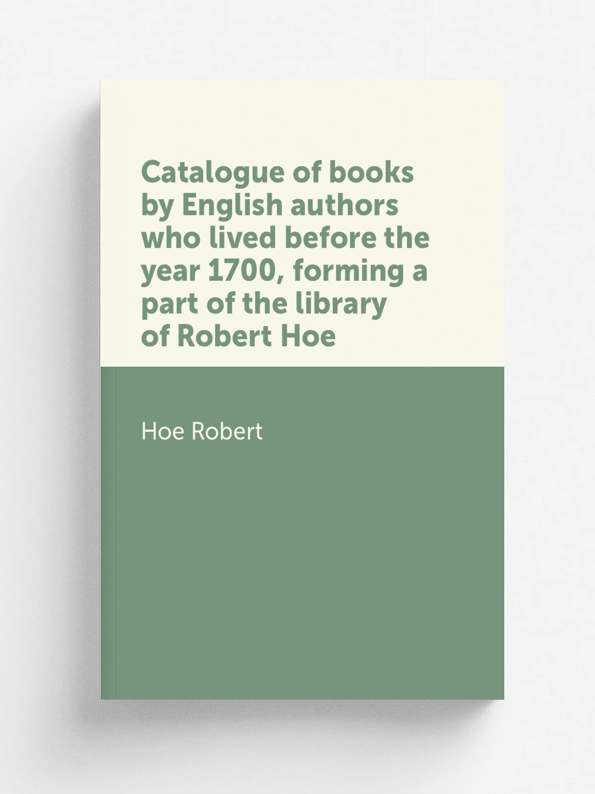 Catalogue of books by English authors who lived before the year 1700, forming a part of the library of Robert Hoe | Hoe Robert | Репринт