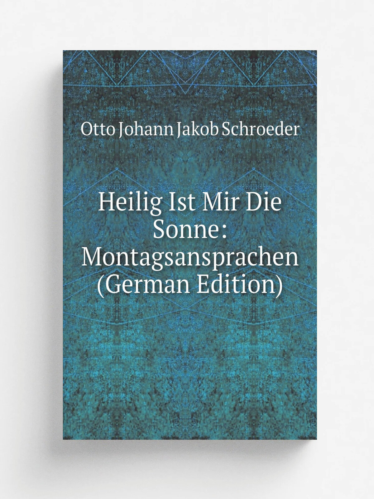 Heilig Ist Mir Die Sonne: Montagsansprachen (German Edition) | Otto Johann Jakob Schroeder | Репринт