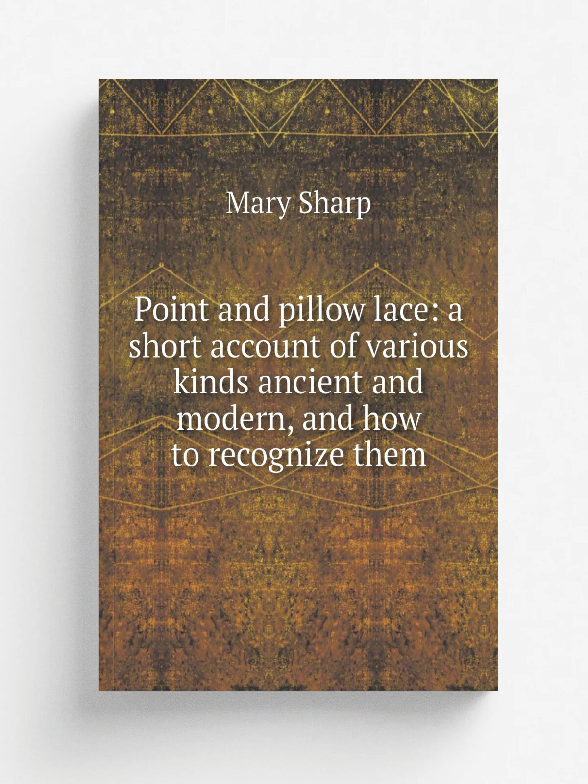 Point and pillow lace: a short account of various kinds ancient and modern, and how to recognize them | Mary Sharp | Репринт