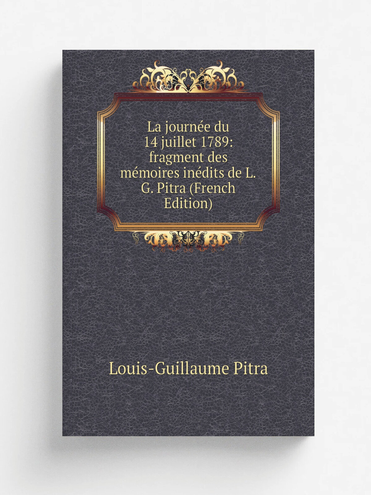La journ.e du 14 juillet 1789: fragment des m.moires in.dits de L.G. Pitra (French Edition) | Louis-Guillaume Pitra | Репринт