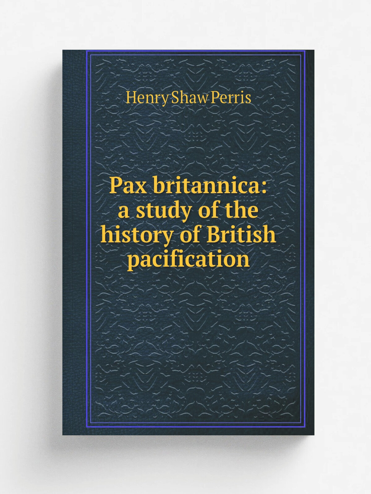 Pax britannica: a study of the history of British pacification | Henry Shaw Perris | Репринт