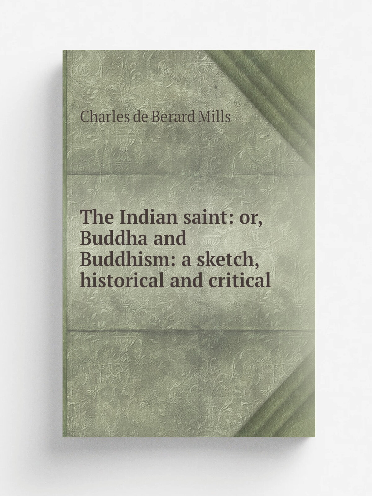The Indian saint: or, Buddha and Buddhism: a sketch, historical and critical