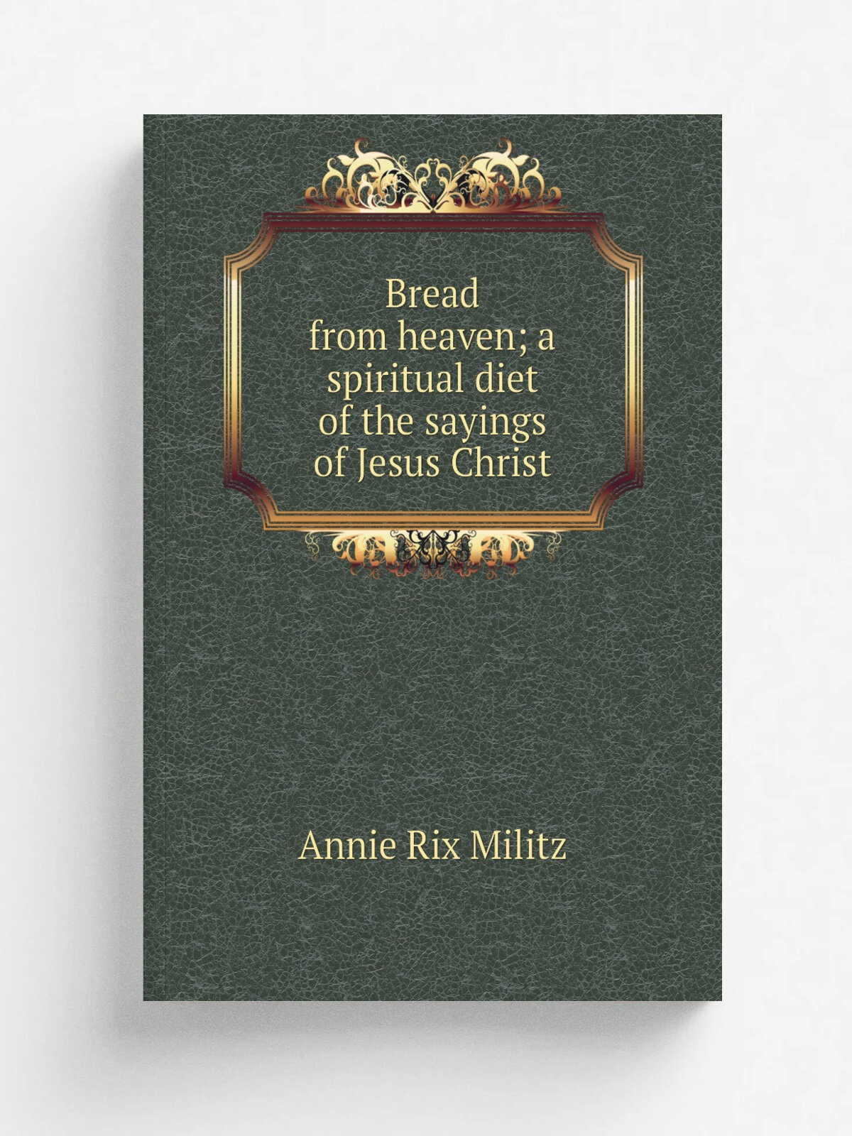 Bread from heaven; a spiritual diet of the sayings of Jesus Christ