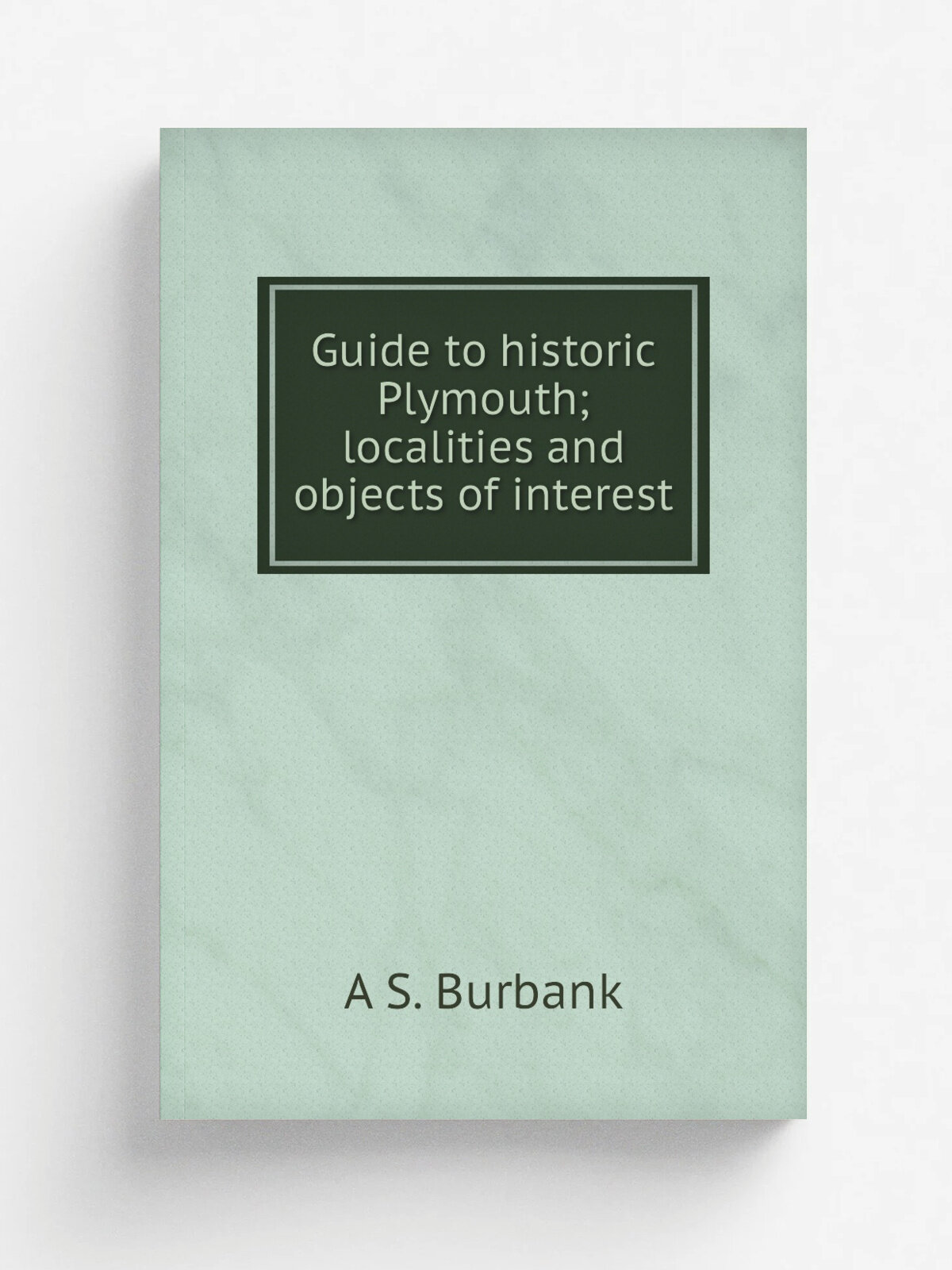Guide to historic Plymouth; localities and objects of interest | A S. Burbank | Репринт