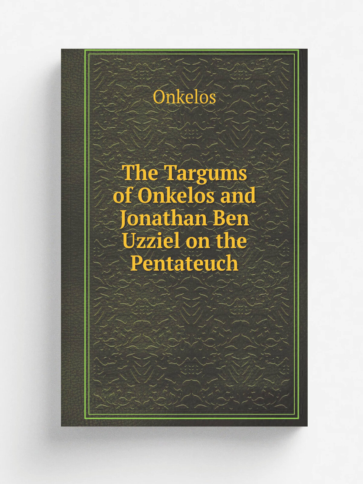 The Targums of Onkelos and Jonathan Ben Uzziel on the Pentateuch