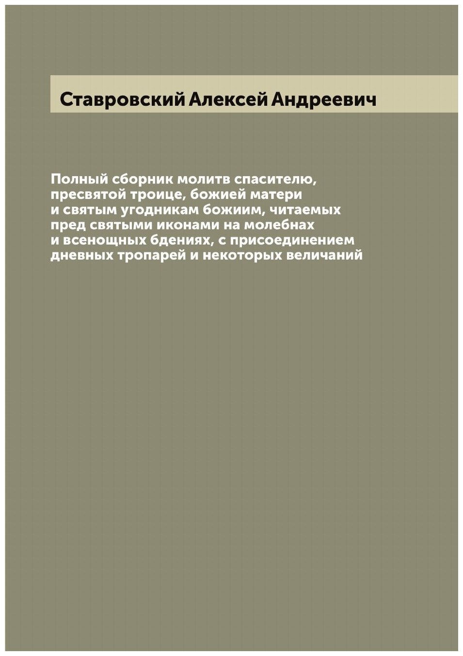 Полный сборник молитв спасителю, пресвятой троице, божией матери и святым угодникам божиим, читаемых пред святыми иконами на молебнах и всенощных бде…